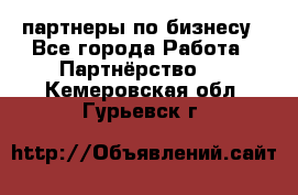 партнеры по бизнесу - Все города Работа » Партнёрство   . Кемеровская обл.,Гурьевск г.